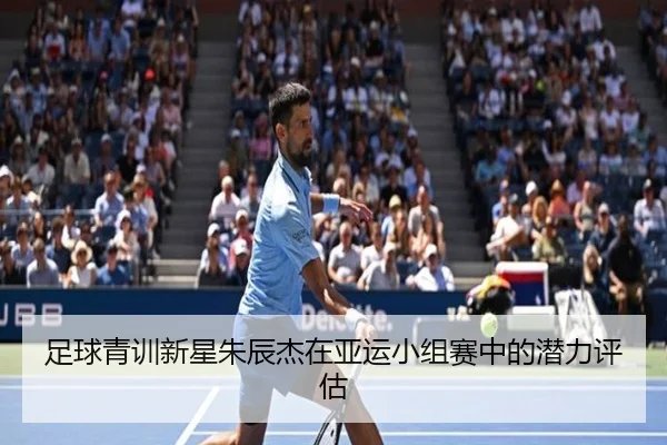 足球青训新星朱辰杰在亚运小组赛中的潜力评估